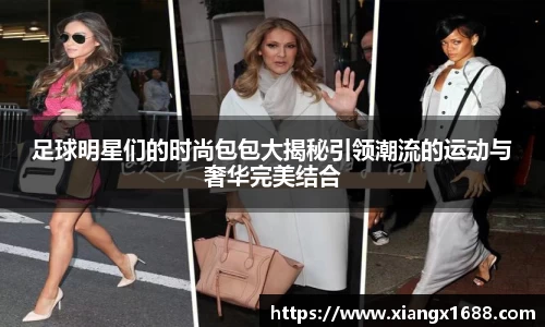 足球明星们的时尚包包大揭秘引领潮流的运动与奢华完美结合