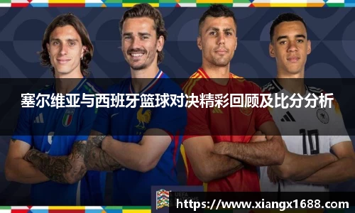 塞尔维亚与西班牙篮球对决精彩回顾及比分分析