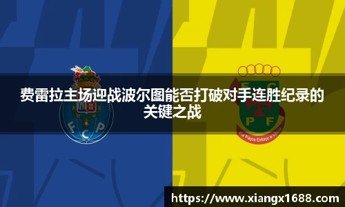 费雷拉主场迎战波尔图能否打破对手连胜纪录的关键之战